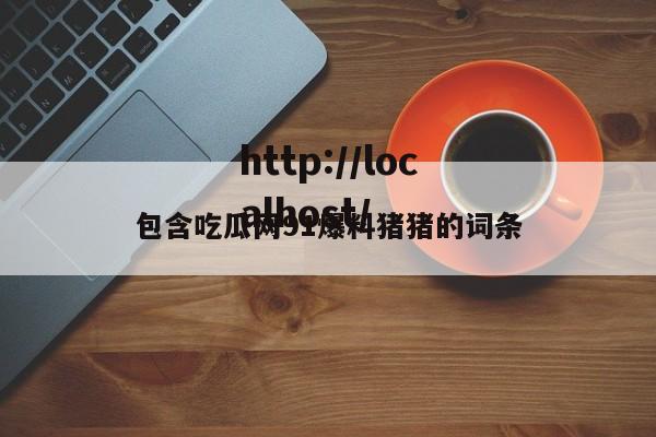 包含吃瓜网91爆料猪猪的词条