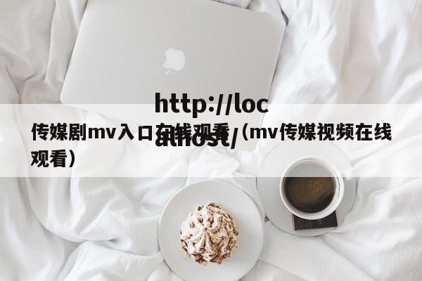 传媒剧mv入口在线观看(mv传媒视频在线观看)