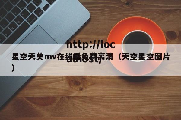 星空天美mv在线看免费高清(天空星空图片)