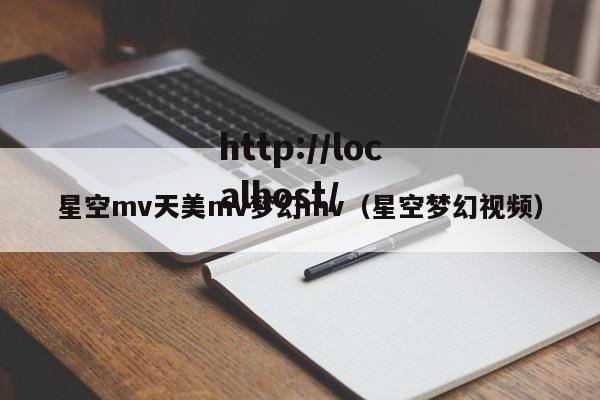 星空mv天美mv梦幻mv(星空梦幻视频)
