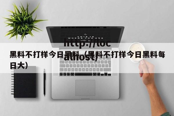 黑料不打样今日黑料(黑料不打样今日黑料每日大)