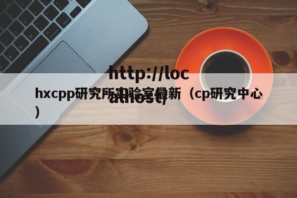 hxcpp研究所实验室最新(cp研究中心)