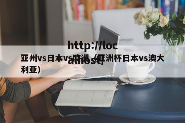 亚州vs日本vs欧洲(亚洲杯日本vs澳大利亚)