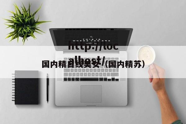 国内精自线美女(国内精苏)